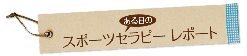 ある日の スポーツセラピー レポート