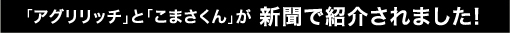 「アグリリッチ」と「こまさくん」が 新聞で紹介されました!